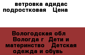 ветровка адидас подростковая › Цена ­ 200 - Вологодская обл., Вологда г. Дети и материнство » Детская одежда и обувь   